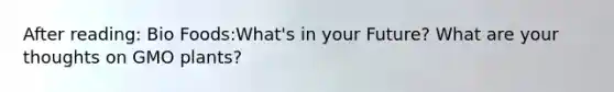 After reading: Bio Foods:What's in your Future? What are your thoughts on GMO plants?