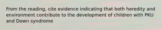 From the reading, cite evidence indicating that both heredity and environment contribute to the development of children with PKU and Down syndrome