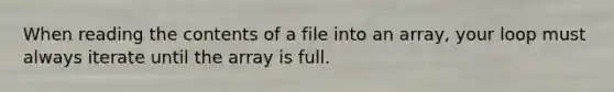 When reading the contents of a file into an array, your loop must always iterate until the array is full.