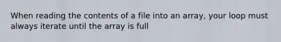 When reading the contents of a file into an array, your loop must always iterate until the array is full