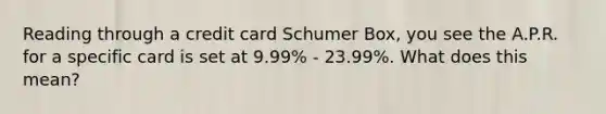 Reading through a credit card Schumer Box, you see the A.P.R. for a specific card is set at 9.99% - 23.99%. What does this mean?