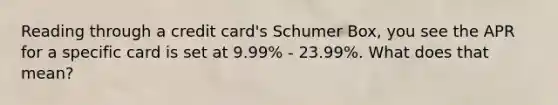 Reading through a credit card's Schumer Box, you see the APR for a specific card is set at 9.99% - 23.99%. What does that mean?