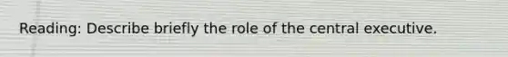 Reading: Describe briefly the role of the central executive.