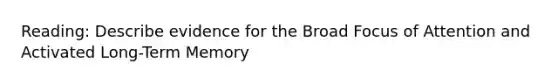 Reading: Describe evidence for the Broad Focus of Attention and Activated Long-Term Memory