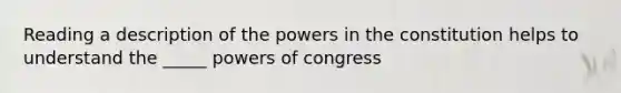 Reading a description of the powers in the constitution helps to understand the _____ powers of congress