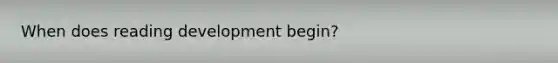 When does reading development begin?