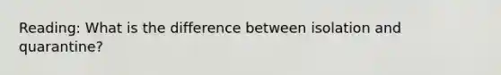 Reading: What is the difference between isolation and quarantine?