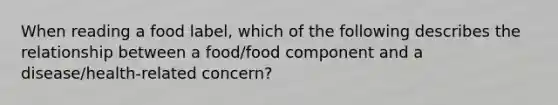 When reading a food label, which of the following describes the relationship between a food/food component and a disease/health-related concern?