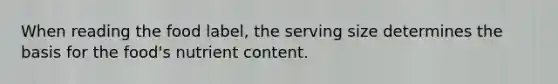 When reading the food label, the serving size determines the basis for the food's nutrient content.
