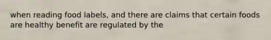 when reading food labels, and there are claims that certain foods are healthy benefit are regulated by the