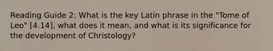 Reading Guide 2: What is the key Latin phrase in the "Tome of Leo" [4.14], what does it mean, and what is its significance for the development of Christology?