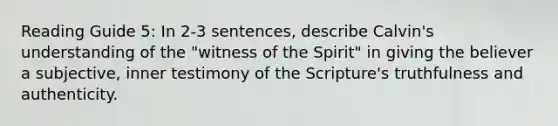 Reading Guide 5: In 2-3 sentences, describe Calvin's understanding of the "witness of the Spirit" in giving the believer a subjective, inner testimony of the Scripture's truthfulness and authenticity.