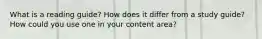 What is a reading guide? How does it differ from a study guide? How could you use one in your content area?