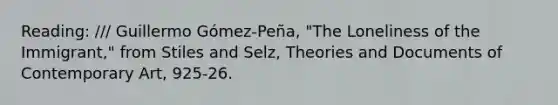 Reading: /// Guillermo Gómez-Peña, "The Loneliness of the Immigrant," from Stiles and Selz, Theories and Documents of Contemporary Art, 925-26.