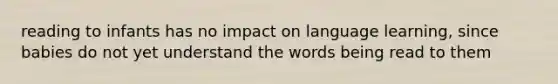 reading to infants has no impact on language learning, since babies do not yet understand the words being read to them