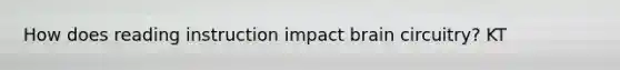 How does reading instruction impact brain circuitry? KT