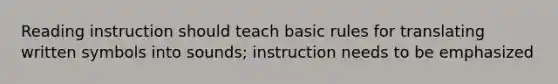 Reading instruction should teach basic rules for translating written symbols into sounds; instruction needs to be emphasized