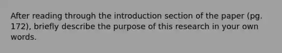 After reading through the introduction section of the paper (pg. 172), briefly describe the purpose of this research in your own words.