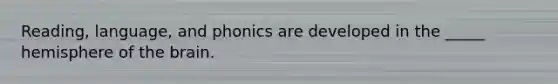 Reading, language, and phonics are developed in the _____ hemisphere of the brain.
