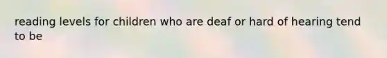 reading levels for children who are deaf or hard of hearing tend to be