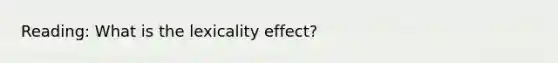 Reading: What is the lexicality effect?