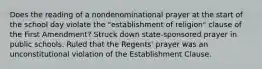 Does the reading of a nondenominational prayer at the start of the school day violate the "establishment of religion" clause of the First Amendment? Struck down state-sponsored prayer in public schools. Ruled that the Regents' prayer was an unconstitutional violation of the Establishment Clause.