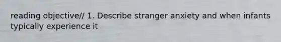 reading objective// 1. Describe stranger anxiety and when infants typically experience it