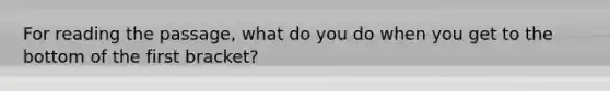 For reading the passage, what do you do when you get to the bottom of the first bracket?