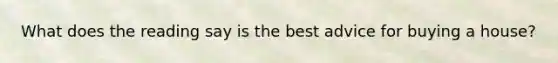 What does the reading say is the best advice for buying a house?