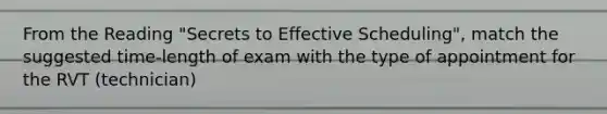 From the Reading "Secrets to Effective Scheduling", match the suggested time-length of exam with the type of appointment for the RVT (technician)