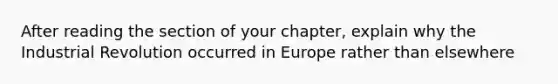 After reading the section of your chapter, explain why the Industrial Revolution occurred in Europe rather than elsewhere