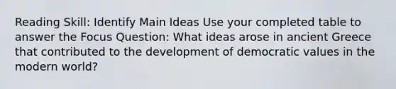 Reading Skill: Identify Main Ideas Use your completed table to answer the Focus Question: What ideas arose in ancient Greece that contributed to the development of democratic values in the modern world?