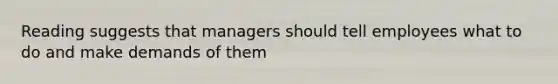 Reading suggests that managers should tell employees what to do and make demands of them