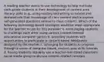 A reading teacher wants to use technology to help motivate sixth-grade students in their development of content-area literacy skills (e.g., using reading and writing to extend and demonstrate their knowledge of class content and to explore self-generated questions related to class content). Which of the following technology-based strategies would be most appropriate for the teacher to use for this purpose? a. encouraging students to challenge each other using various content-themed educational computer games b. providing students with opportunities to participate in content-based WebQuests designed by the teacher c. arranging for students to progress through a series of computer-based, content-area skills tutorials d. having students regularly use a teacher-monitored classroom social media group to discuss content-related concepts