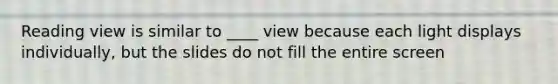 Reading view is similar to ____ view because each light displays individually, but the slides do not fill the entire screen