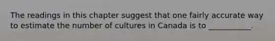 The readings in this chapter suggest that one fairly accurate way to estimate the number of cultures in Canada is to ___________.