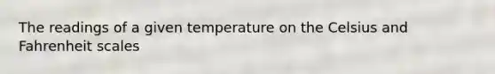 The readings of a given temperature on the Celsius and Fahrenheit scales