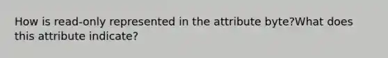 How is read-only represented in the attribute byte?What does this attribute indicate?