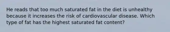 He reads that too much saturated fat in the diet is unhealthy because it increases the risk of cardiovascular disease. Which type of fat has the highest saturated fat content?