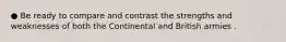 ● Be ready to compare and contrast the strengths and weaknesses of both the Continental and British armies .