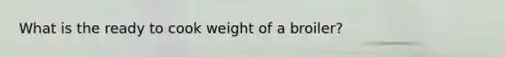 What is the ready to cook weight of a broiler?