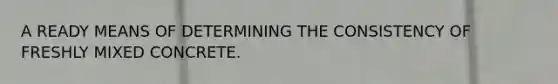 A READY MEANS OF DETERMINING THE CONSISTENCY OF FRESHLY MIXED CONCRETE.