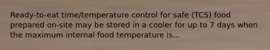 Ready-to-eat time/temperature control for safe (TCS) food prepared on-site may be stored in a cooler for up to 7 days when the maximum internal food temperature is...