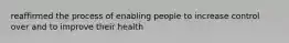 reaffirmed the process of enabling people to increase control over and to improve their health