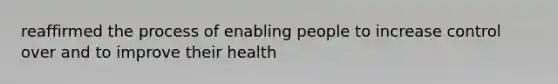 reaffirmed the process of enabling people to increase control over and to improve their health