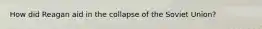 How did Reagan aid in the collapse of the Soviet Union?