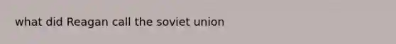 what did Reagan call the soviet union