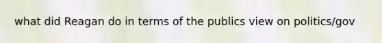 what did Reagan do in terms of the publics view on politics/gov