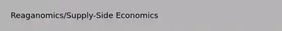 Reaganomics/Supply-Side Economics