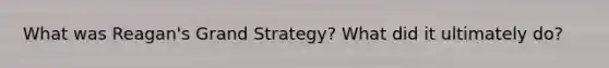 What was Reagan's Grand Strategy? What did it ultimately do?